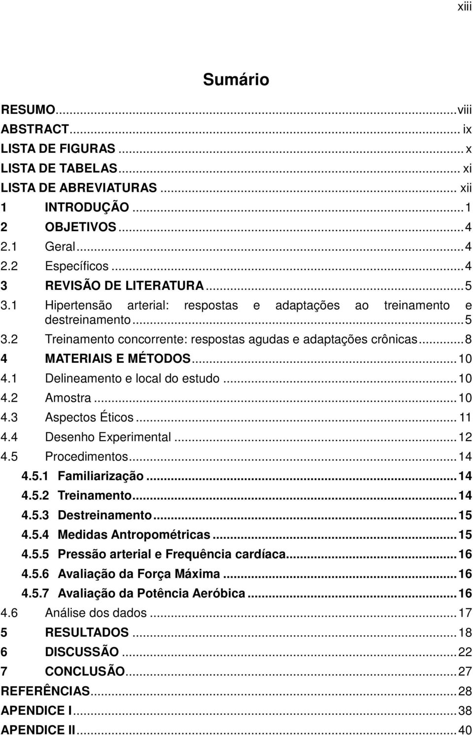 .. 8 4 MATERIAIS E MÉTODOS... 10 4.1 Delineamento e local do estudo... 10 4.2 Amostra... 10 4.3 Aspectos Éticos... 11 4.4 Desenho Experimental... 12 4.5 Procedimentos... 14 4.5.1 Familiarização... 14 4.5.2 Treinamento.