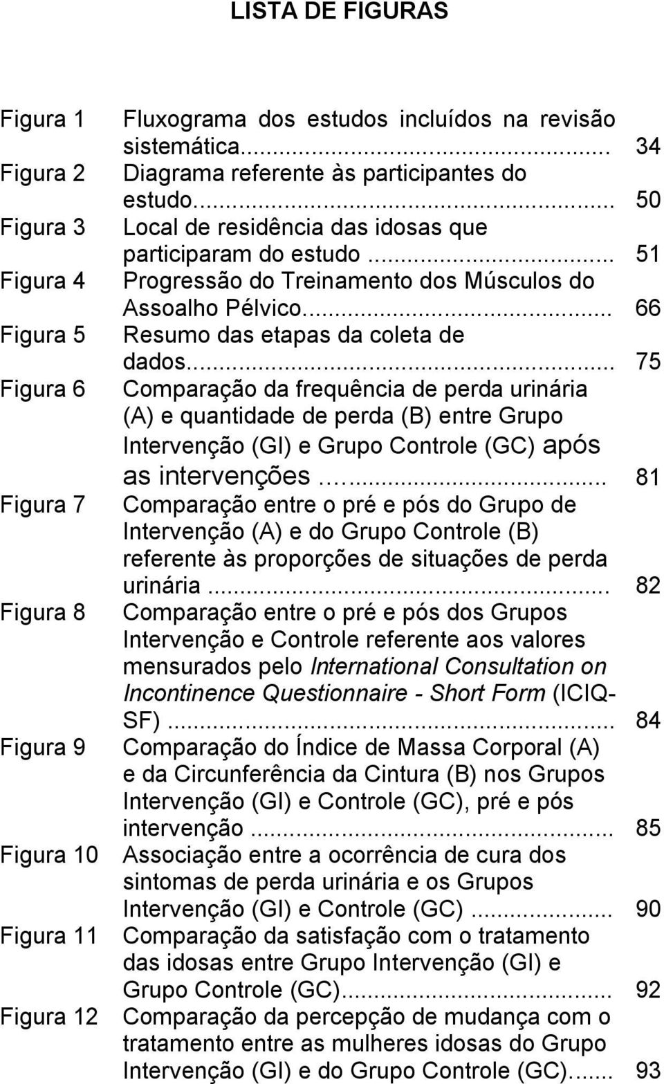 .. 75 Figura 6 Comparação da frequência de perda urinária (A) e quantidade de perda (B) entre Grupo Intervenção (GI) e Grupo Controle (GC) após as intervenções.