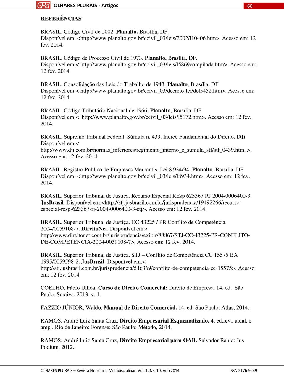 Planalto, Brasília, DF Disponível em:< http://www.planalto.gov.br/ccivil_03/decreto-lei/del5452.htm>. Acesso em: 12 fev. 2014. BRASIL. Código Tributário Nacional de 1966.