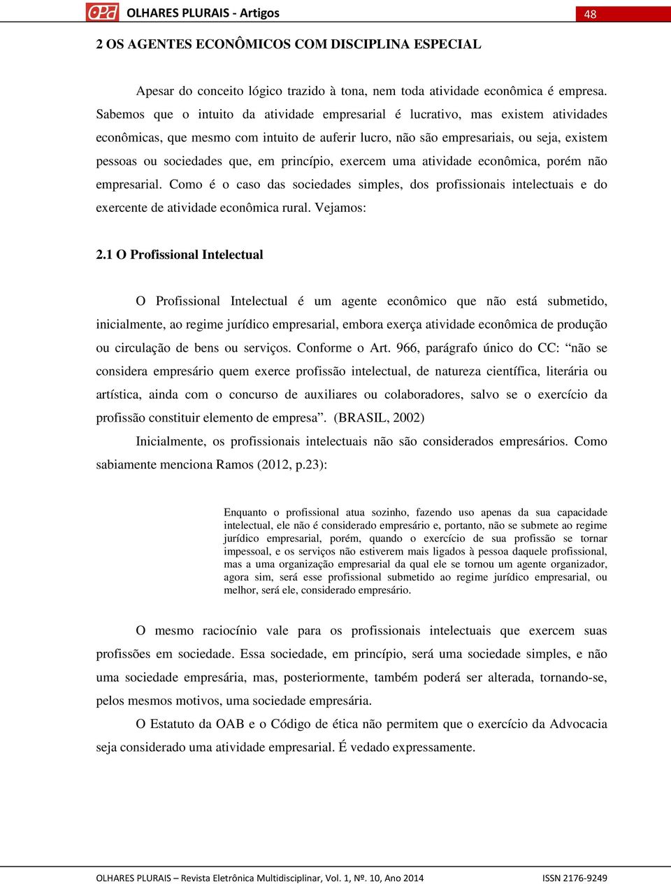 que, em princípio, exercem uma atividade econômica, porém não empresarial. Como é o caso das sociedades simples, dos profissionais intelectuais e do exercente de atividade econômica rural. Vejamos: 2.