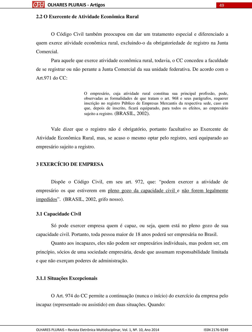 De acordo com o Art.971 do CC: O empresário, cuja atividade rural constitua sua principal profissão, pode, observadas as formalidades de que tratam o art.