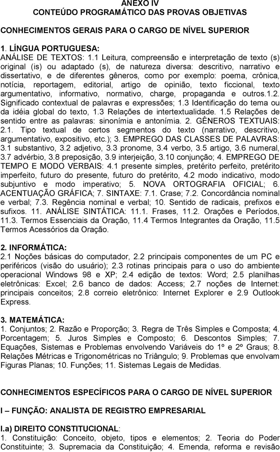 crônica, notícia, reportagem, editorial, artigo de opinião, texto ficcional, texto argumentativo, informativo, normativo, charge, propaganda e outros.1.2.