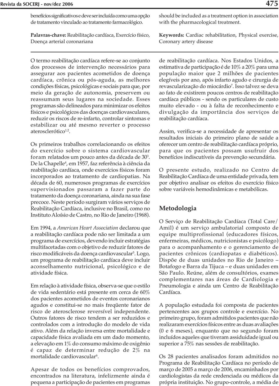 Keywords: Cardiac rehabilitation, Physical exercise, Coronary artery disease O termo reabilitação cardíaca refere-se ao conjunto dos processos de intervenção necessários para assegurar aos pacientes