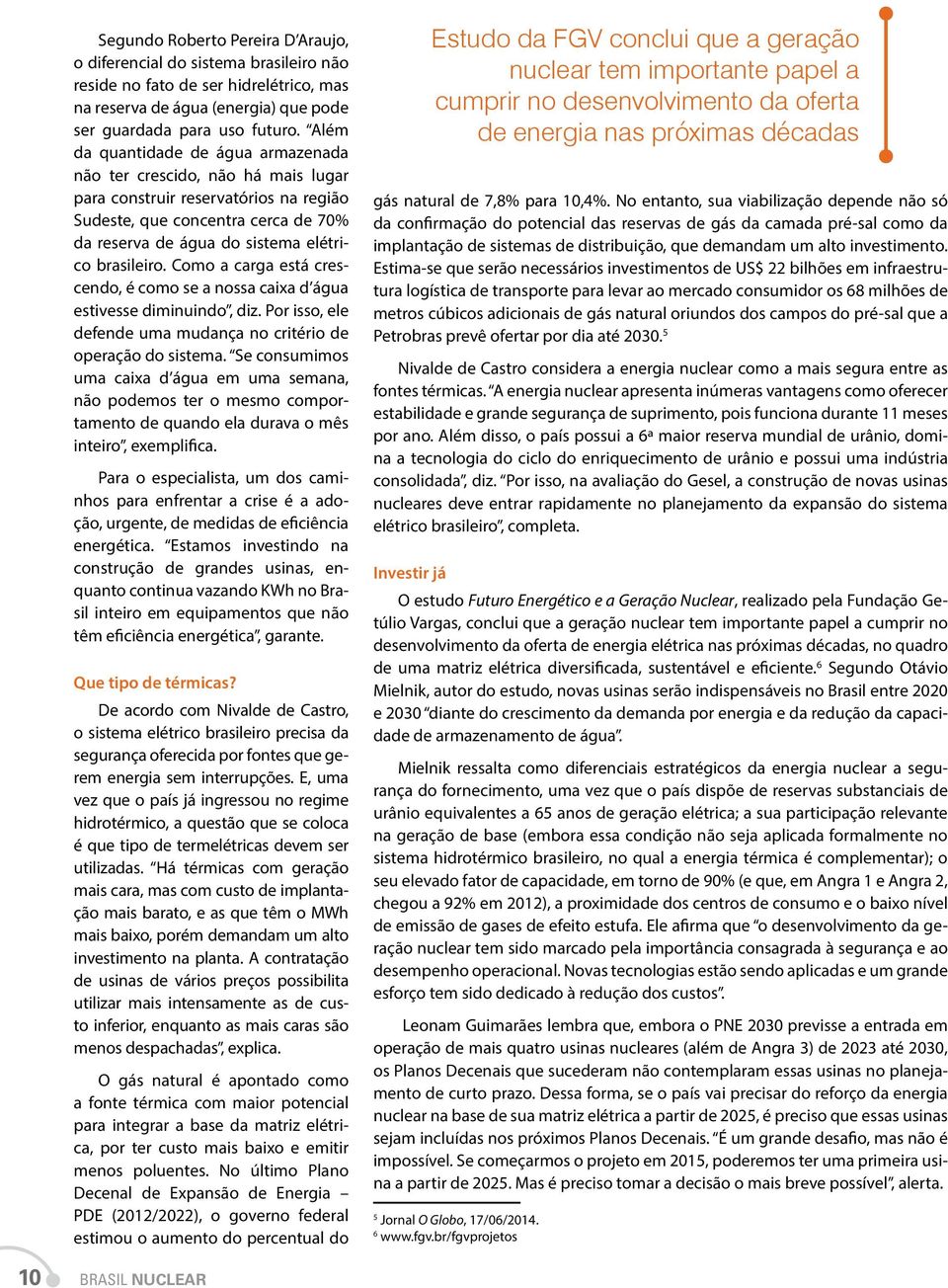 Como a carga está crescendo, é como se a nossa caixa d água estivesse diminuindo, diz. Por isso, ele defende uma mudança no critério de operação do sistema.