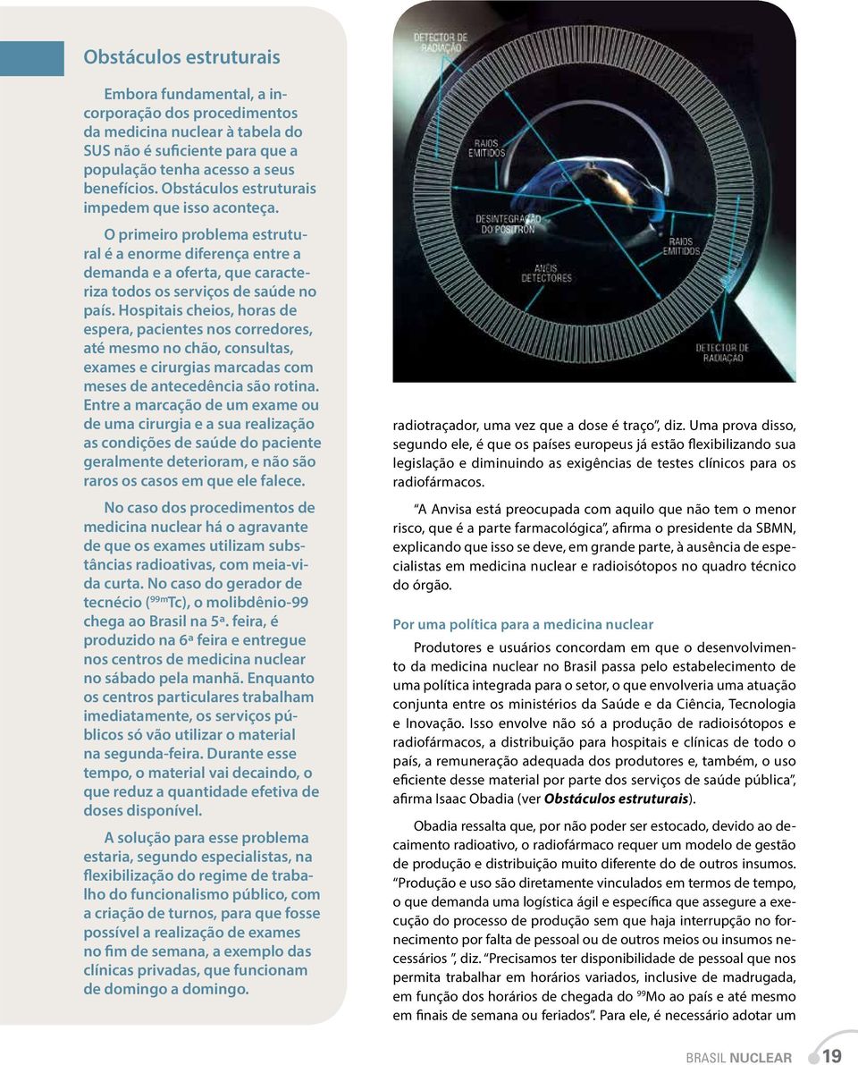 Hospitais cheios, horas de espera, pacientes nos corredores, até mesmo no chão, consultas, exames e cirurgias marcadas com meses de antecedência são rotina.