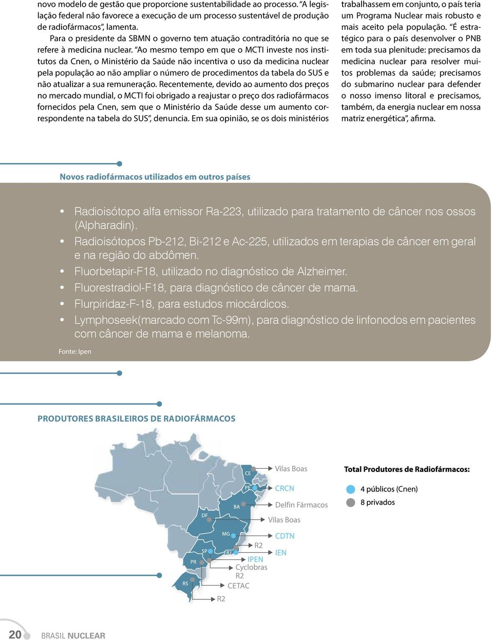 Ao mesmo tempo em que o MCTI investe nos institutos da Cnen, o Ministério da Saúde não incentiva o uso da medicina nuclear pela população ao não ampliar o número de procedimentos da tabela do SUS e