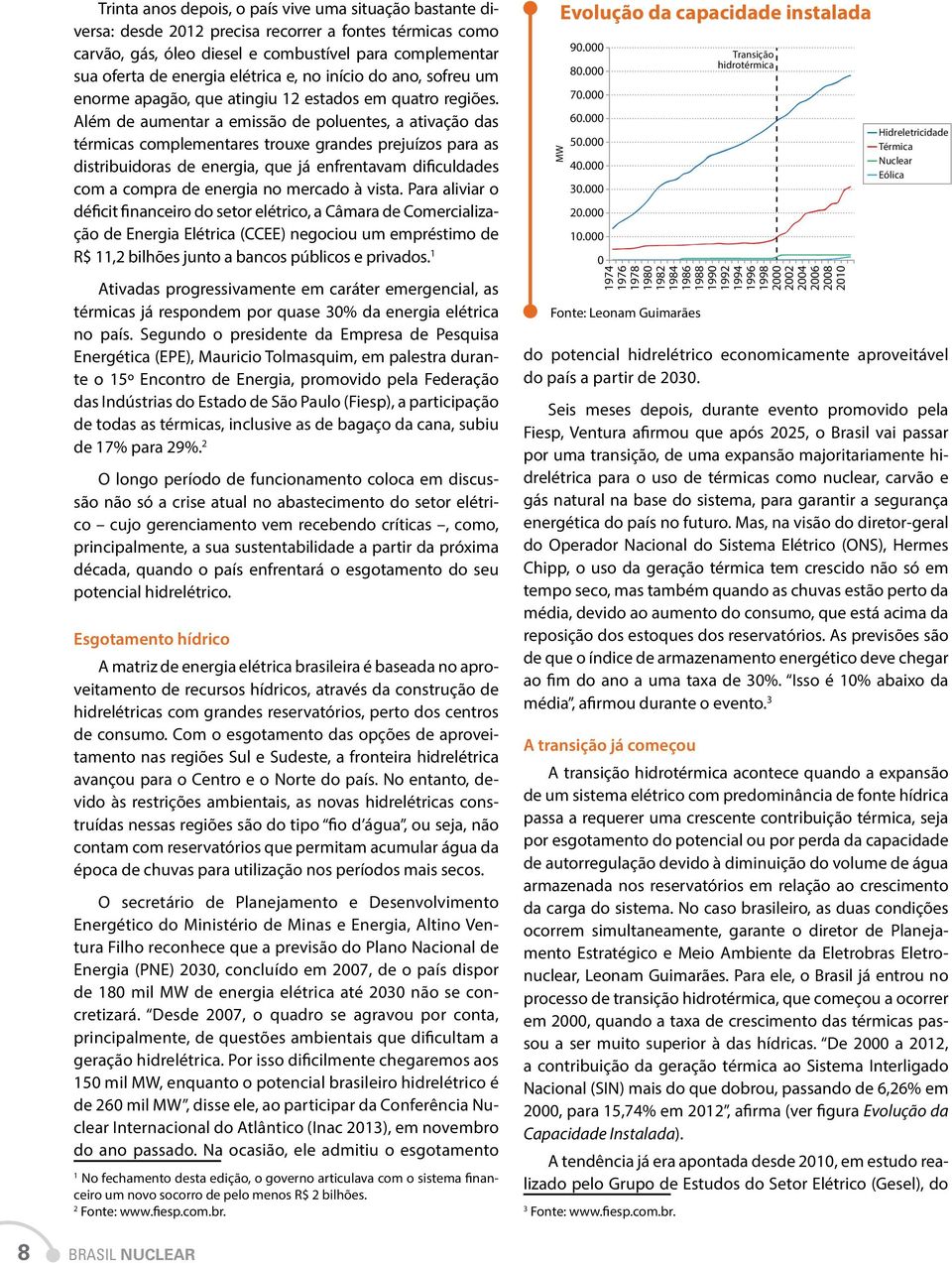 Além de aumentar a emissão de poluentes, a ativação das térmicas complementares trouxe grandes prejuízos para as distribuidoras de energia, que já enfrentavam dificuldades com a compra de energia no