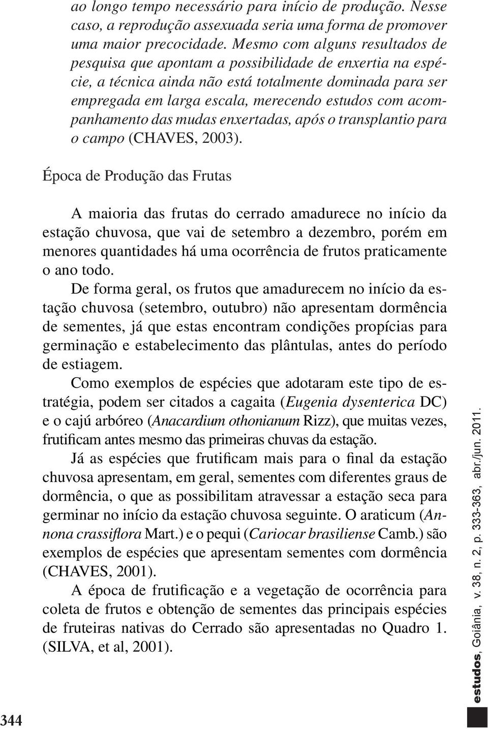 acompanhamento das mudas enxertadas, após o transplantio para o campo (CHAVES, 2003).