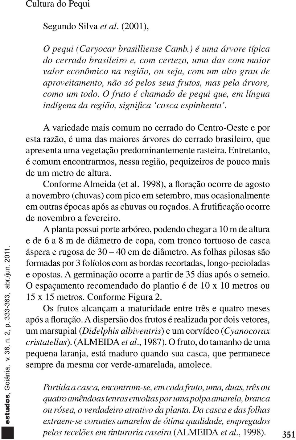 um todo. O fruto é chamado de pequi que, em língua indígena da região, significa casca espinhenta.