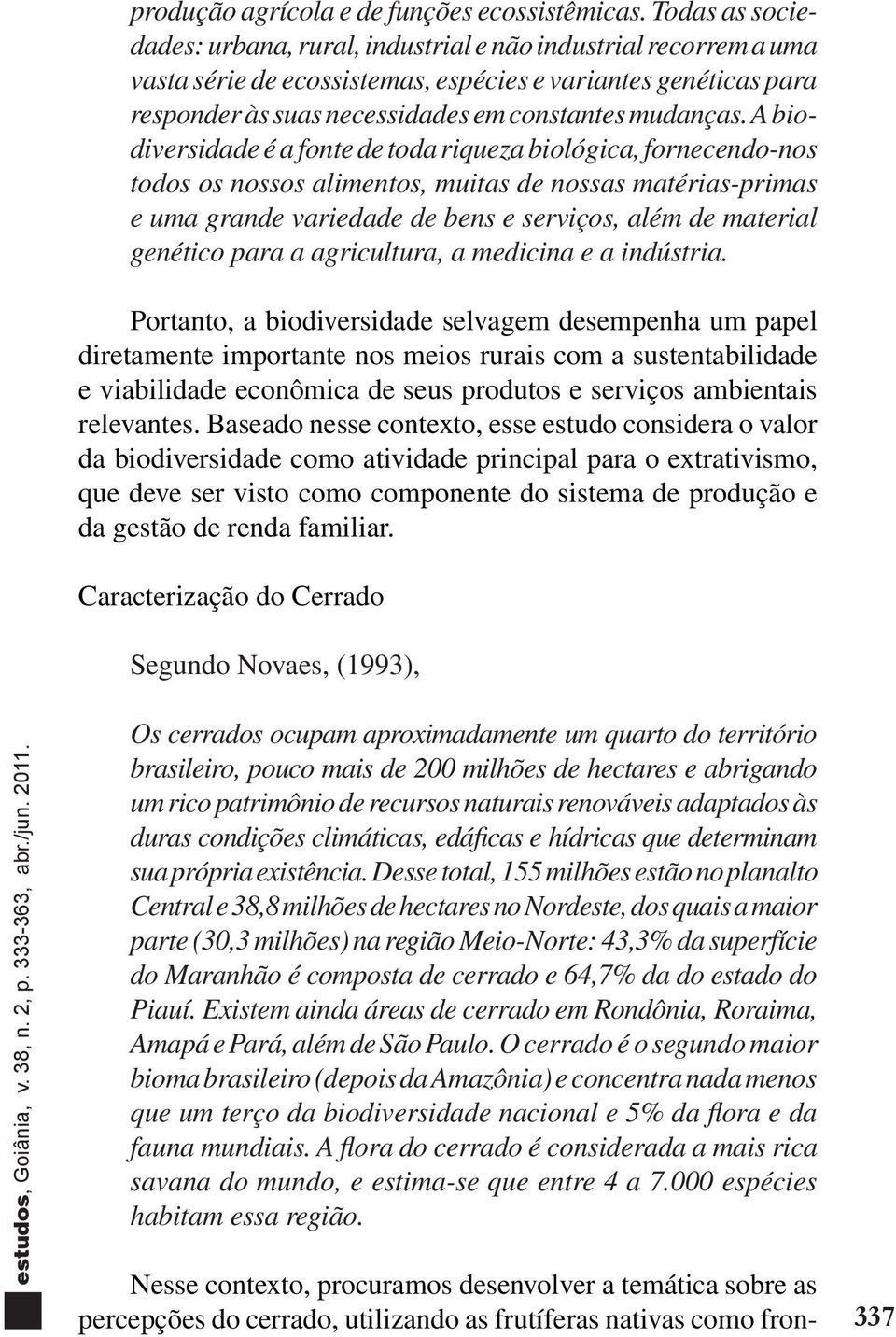 A biodiversidade é a fonte de toda riqueza biológica, fornecendo-nos todos os nossos alimentos, muitas de nossas matérias-primas e uma grande variedade de bens e serviços, além de material genético