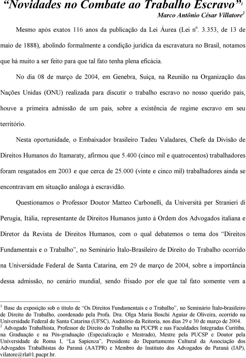 No dia 08 de março de 2004, em Genebra, Suíça, na Reunião na Organização das Nações Unidas (ONU) realizada para discutir o trabalho escravo no nosso querido país, houve a primeira admissão de um