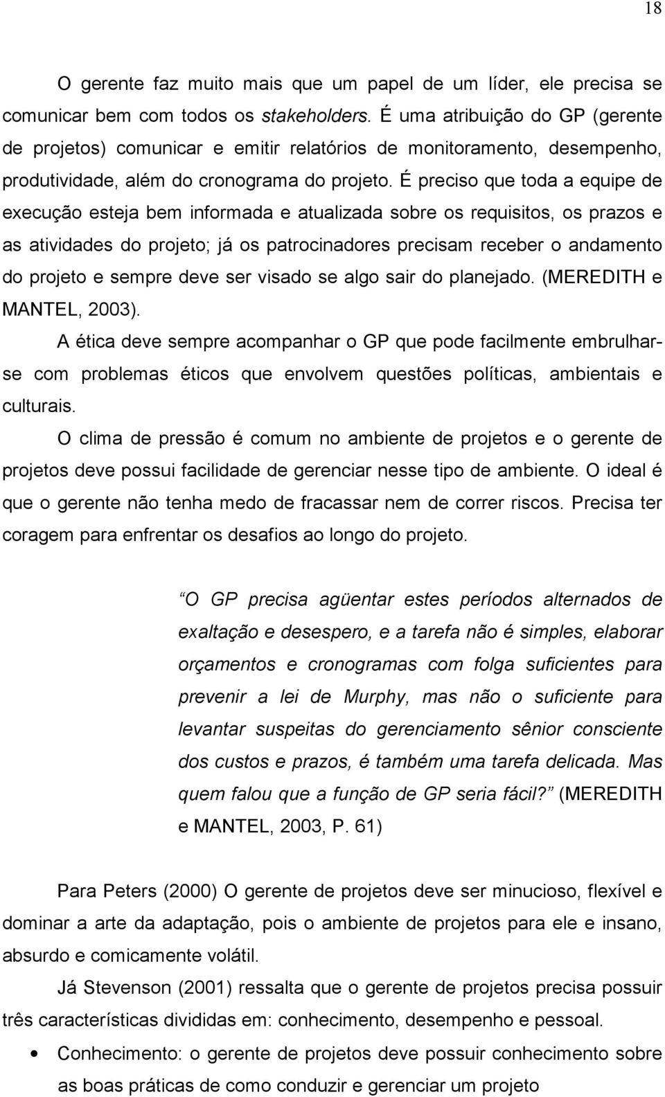 É preciso que toda a equipe de execução esteja bem informada e atualizada sobre os requisitos, os prazos e as atividades do projeto; já os patrocinadores precisam receber o andamento do projeto e