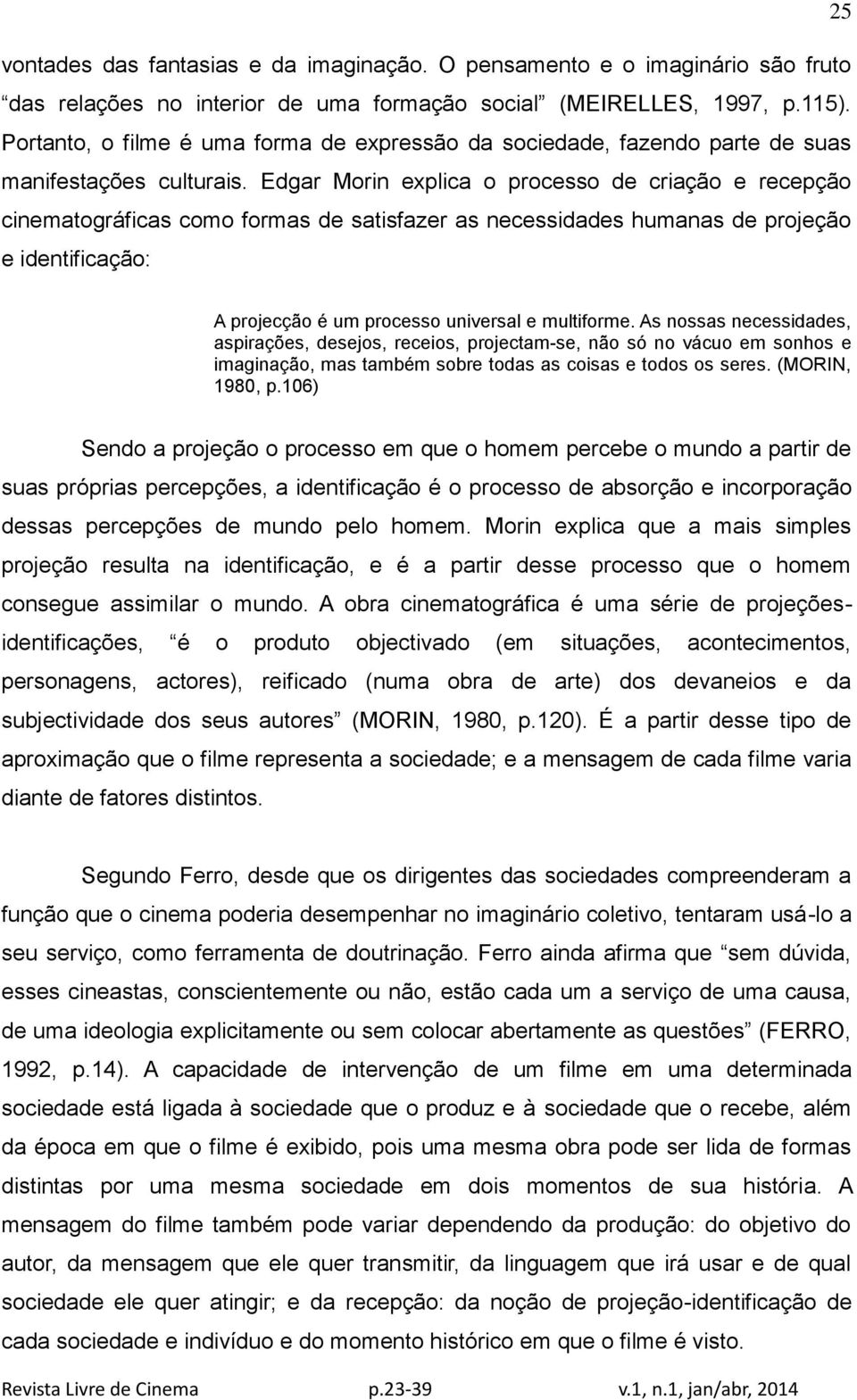 Edgar Morin explica o processo de criação e recepção cinematográficas como formas de satisfazer as necessidades humanas de projeção e identificação: A projecção é um processo universal e multiforme.