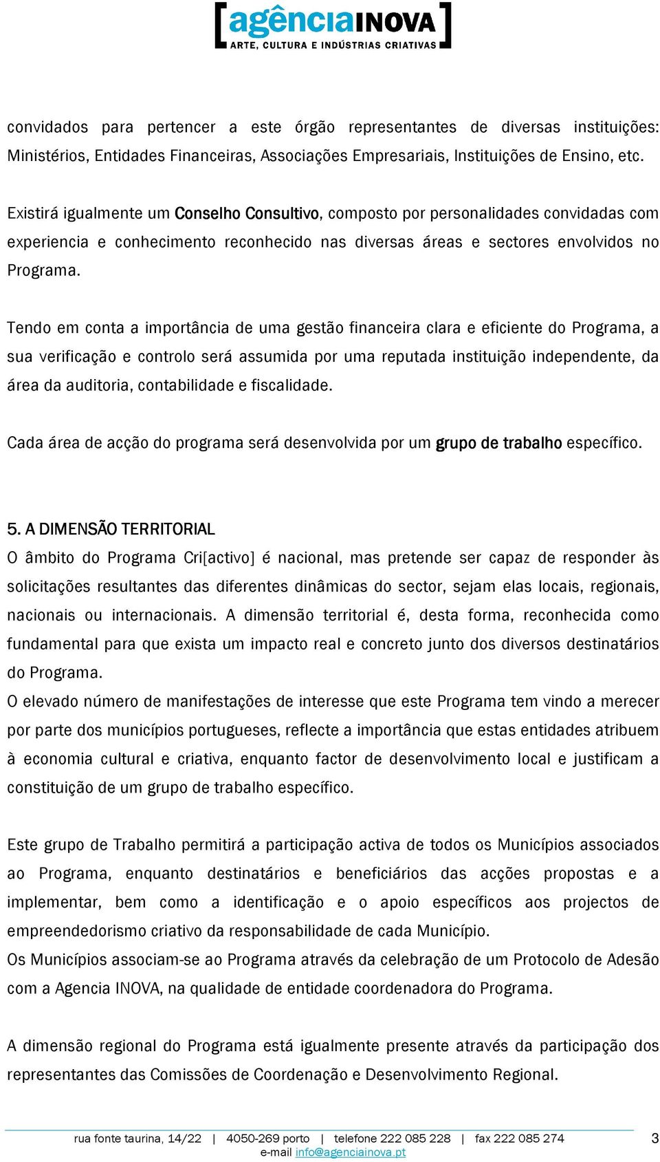 Tendo em conta a importância de uma gestão financeira clara e eficiente do Programa, a sua verificação e controlo será assumida por uma reputada instituição independente, da área da auditoria,