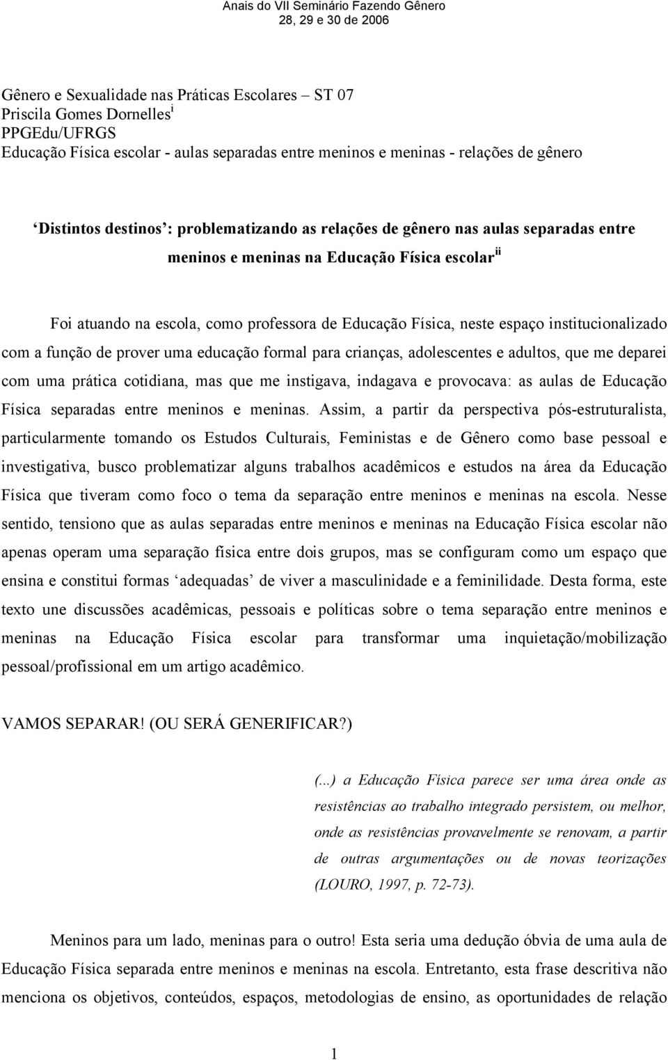 institucionalizado com a função de prover uma educação formal para crianças, adolescentes e adultos, que me deparei com uma prática cotidiana, mas que me instigava, indagava e provocava: as aulas de