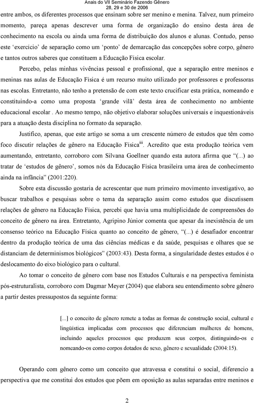 Contudo, penso este exercício de separação como um ponto de demarcação das concepções sobre corpo, gênero e tantos outros saberes que constituem a Educação Física escolar.