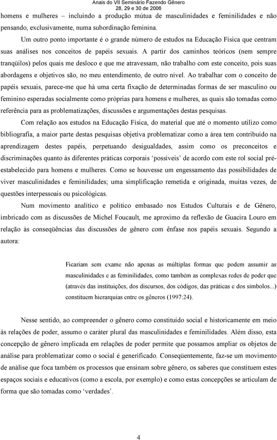 A partir dos caminhos teóricos (nem sempre tranqüilos) pelos quais me desloco e que me atravessam, não trabalho com este conceito, pois suas abordagens e objetivos são, no meu entendimento, de outro