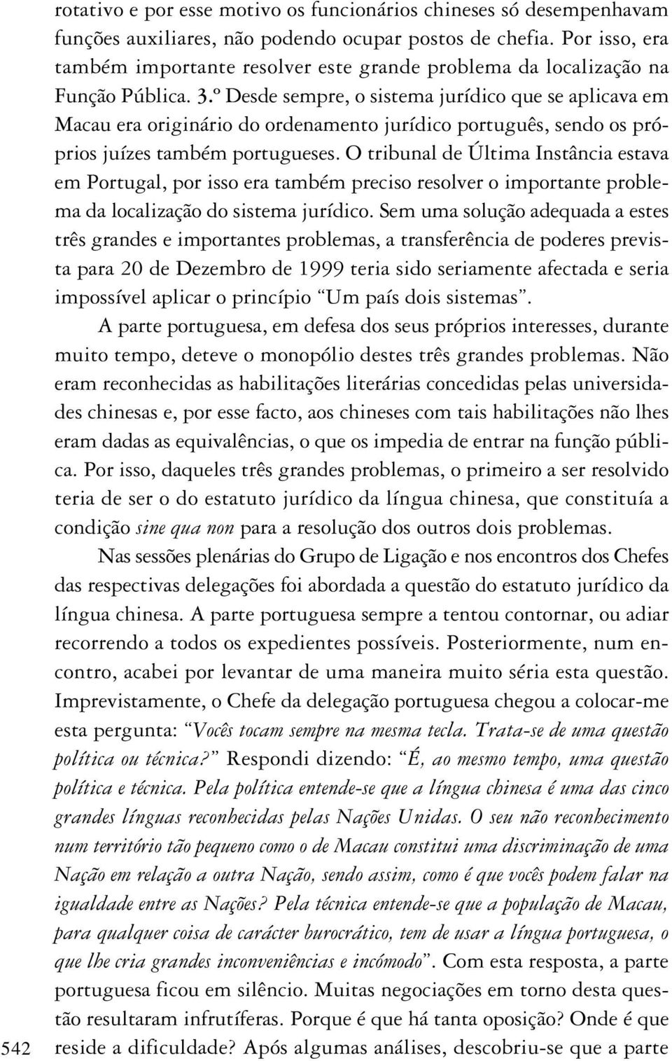 º Desde sempre, o sistema jurídico que se aplicava em Macau era originário do ordenamento jurídico português, sendo os próprios juízes também portugueses.