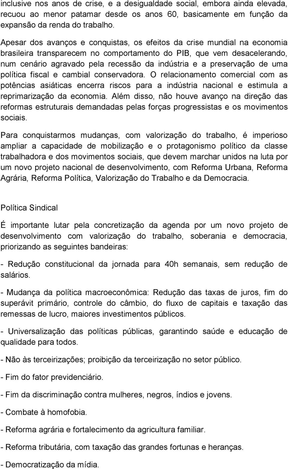 preservação de uma política fiscal e cambial conservadora. O relacionamento comercial com as potências asiáticas encerra riscos para a indústria nacional e estimula a reprimarização da economia.