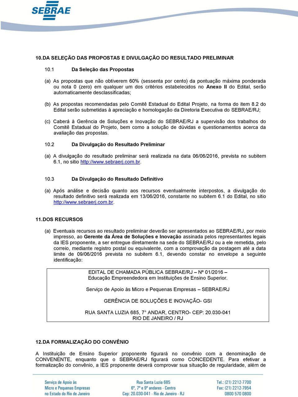 serão automaticamente desclassificadas; (b) As propostas recomendadas pelo Comitê Estadual do Edital Projeto, na forma do item 8.