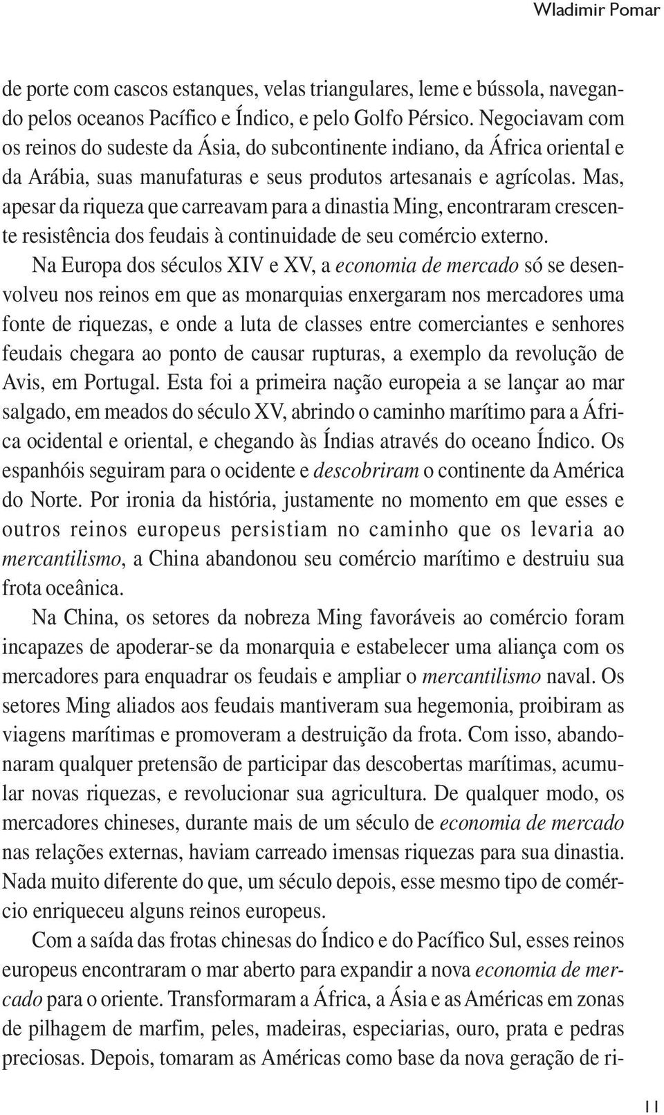 Mas, apesar da riqueza que carreavam para a dinastia Ming, encontraram crescente resistência dos feudais à continuidade de seu comércio externo.