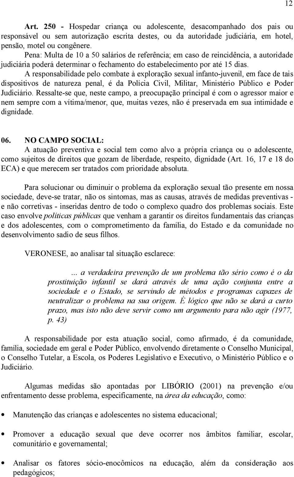 A responsabilidade pelo combate à exploração sexual infanto-juvenil, em face de tais dispositivos de natureza penal, é da Polícia Civil, Militar, Ministério Público e Poder Judiciário.