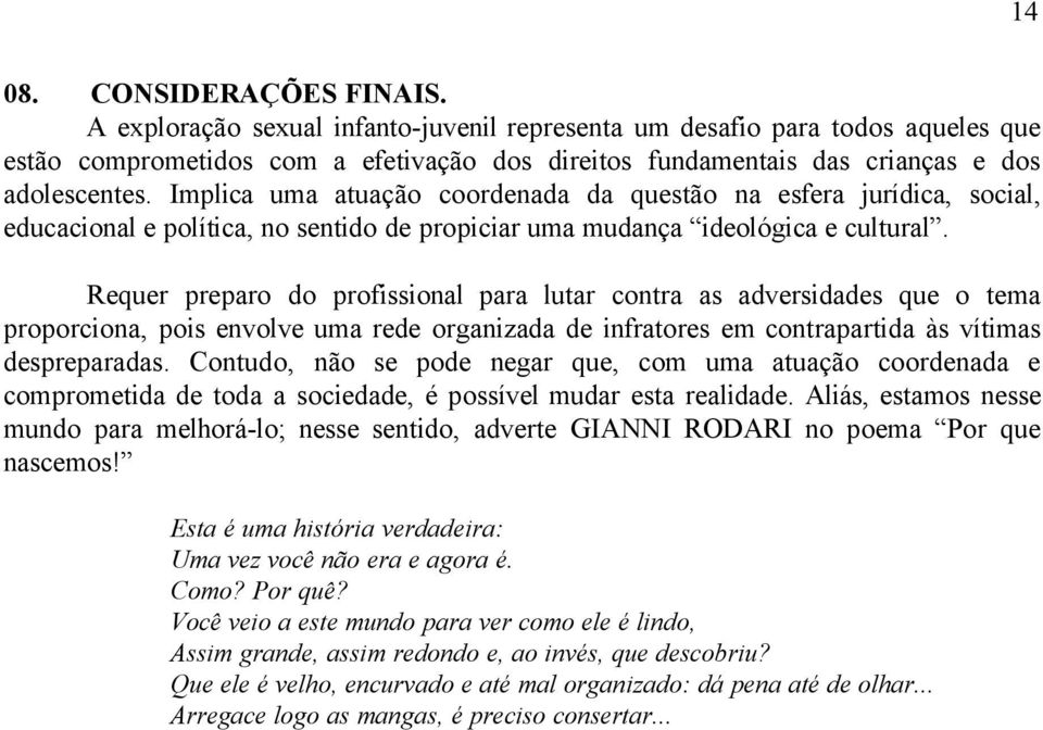 Implica uma atuação coordenada da questão na esfera jurídica, social, educacional e política, no sentido de propiciar uma mudança ideológica e cultural.