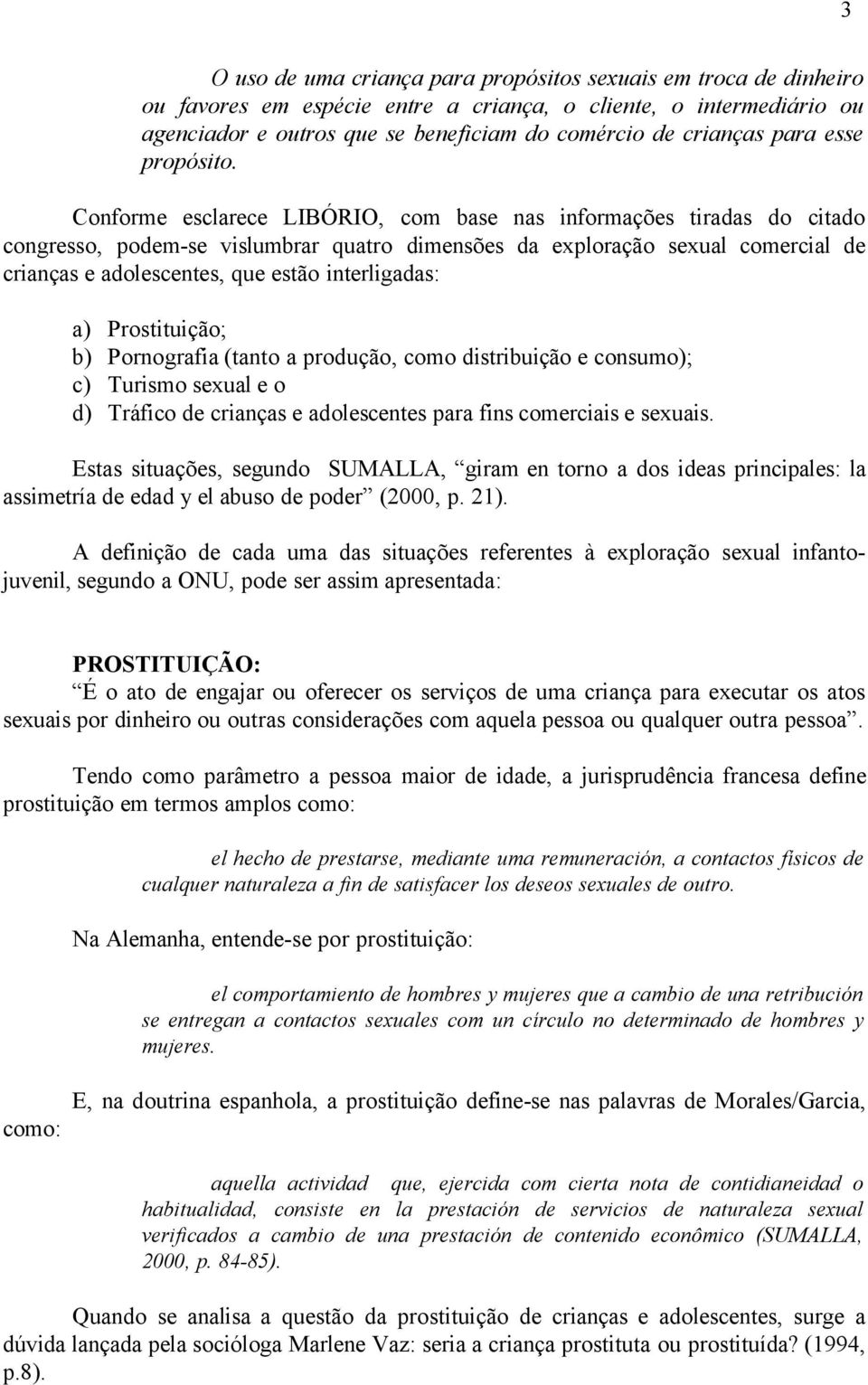 Conforme esclarece LIBÓRIO, com base nas informações tiradas do citado congresso, podem-se vislumbrar quatro dimensões da exploração sexual comercial de crianças e adolescentes, que estão