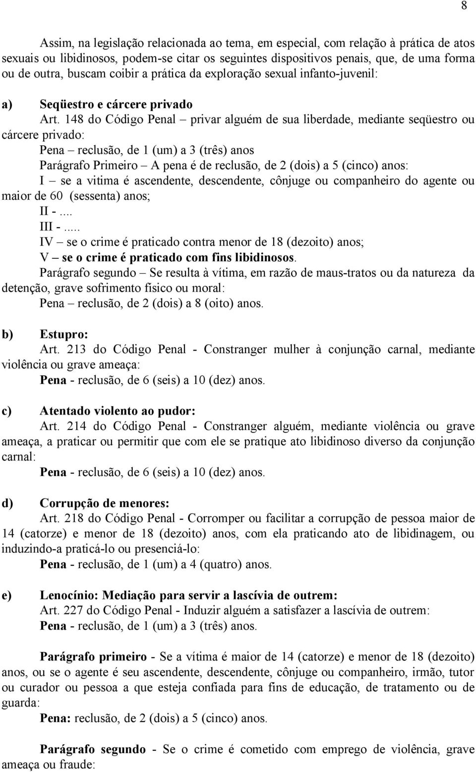 148 do Código Penal privar alguém de sua liberdade, mediante seqüestro ou cárcere privado: Pena reclusão, de 1 (um) a 3 (três) anos Parágrafo Primeiro A pena é de reclusão, de 2 (dois) a 5 (cinco)