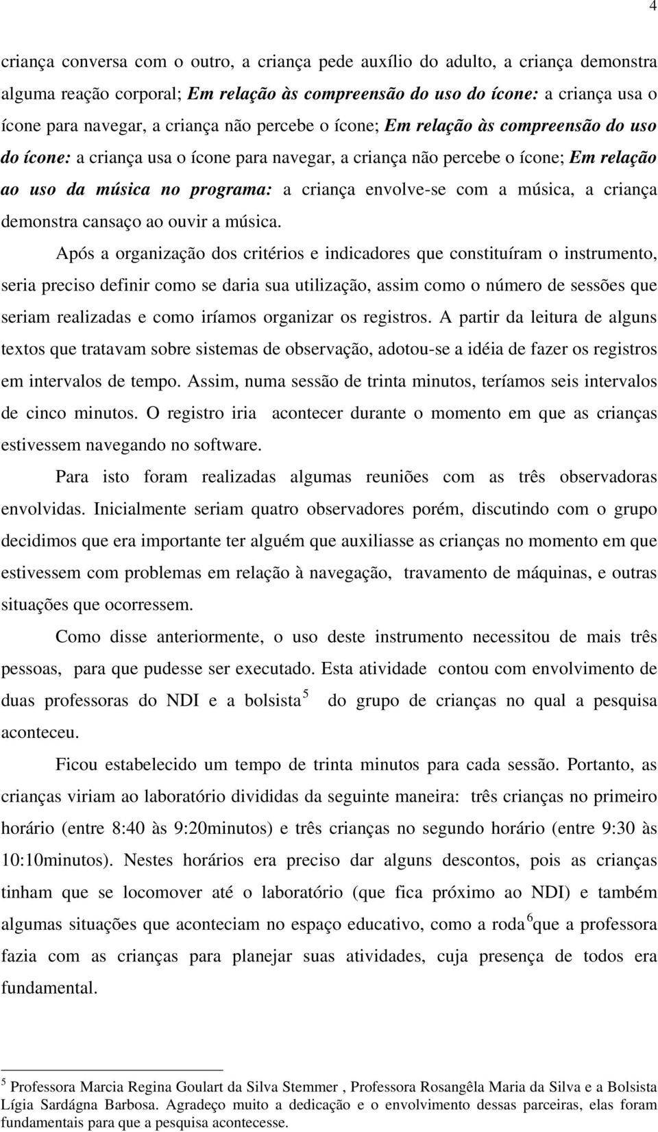 música, a criança demonstra cansaço ao ouvir a música.