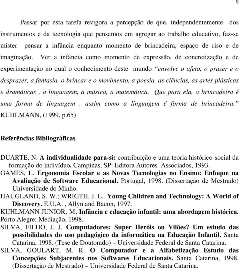 Ver a infância como momento de expressão, de concretização e de experimentação no qual o conhecimento deste mundo envolve o afeto, o prazer e o desprazer, a fantasia, o brincar e o movimento, a