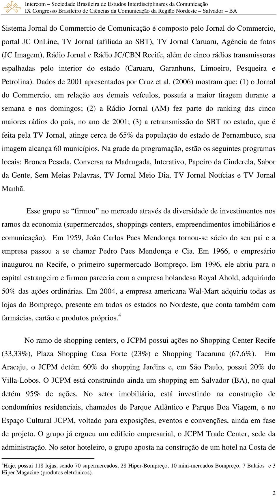 (2006) mostram que: (1) o Jornal do Commercio, em relação aos demais veículos, possuía a maior tiragem durante a semana e nos domingos; (2) a Rádio Jornal (AM) fez parte do ranking das cinco maiores