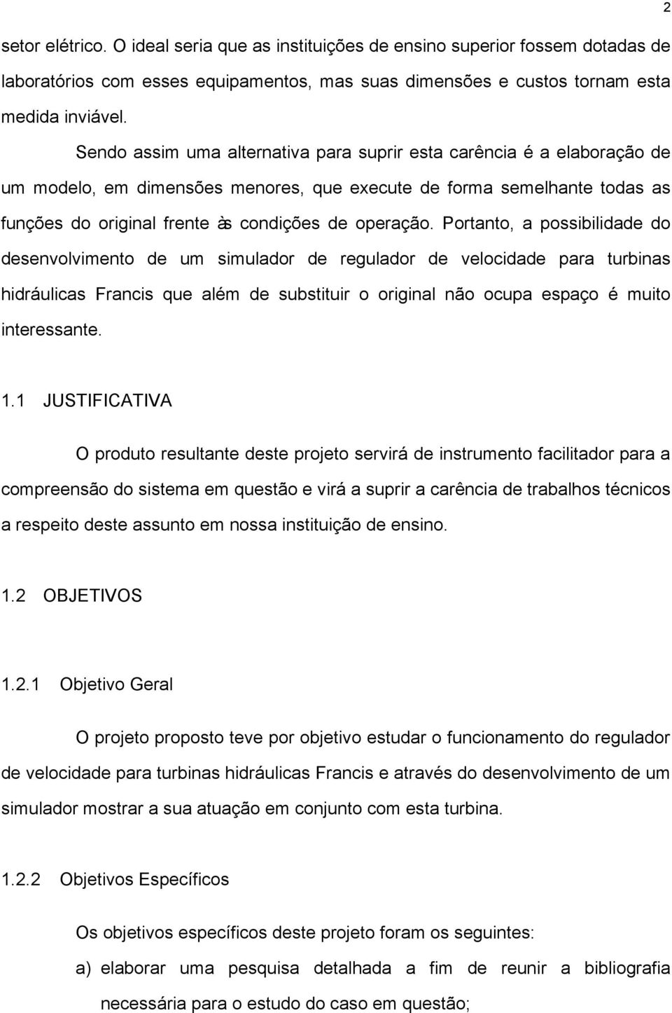 Portanto, a possibilidade do desenvolvimento de um simulador de regulador de velocidade para turbinas hidráulicas Francis que além de substituir o original não ocupa espaço é muito interessante. 2 1.