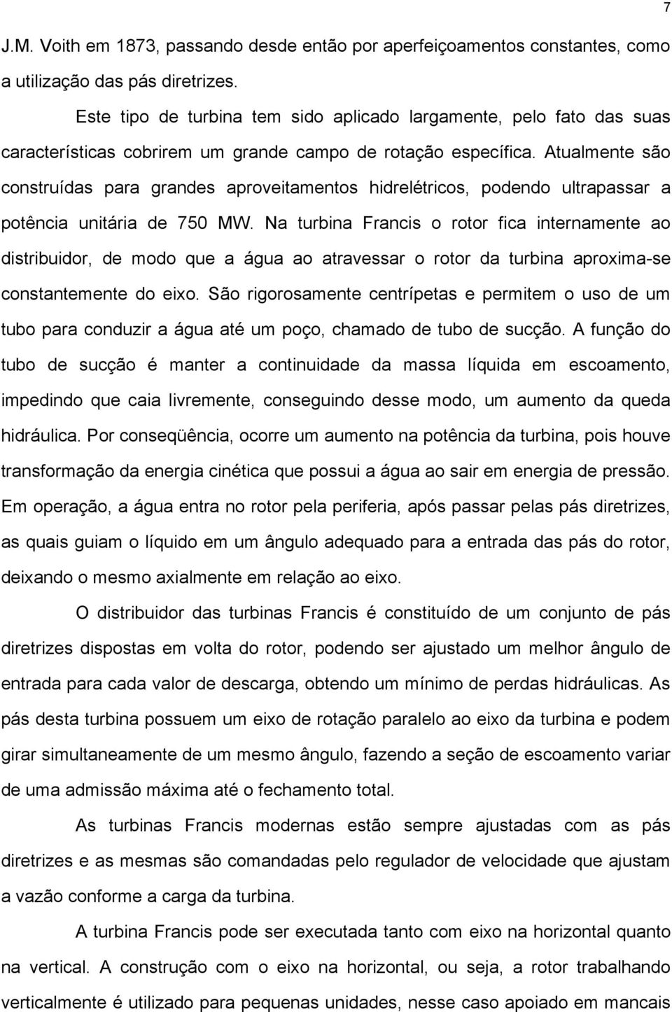 Atualmente são construídas para grandes aproveitamentos hidrelétricos, podendo ultrapassar a potência unitária de 750 MW.