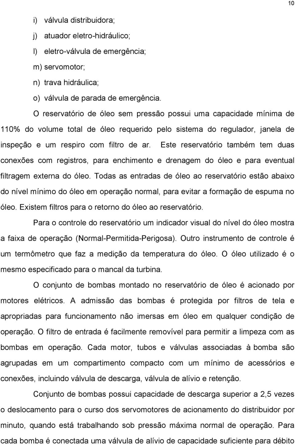 Este reservatório também tem duas conexões com registros, para enchimento e drenagem do óleo e para eventual filtragem externa do óleo.