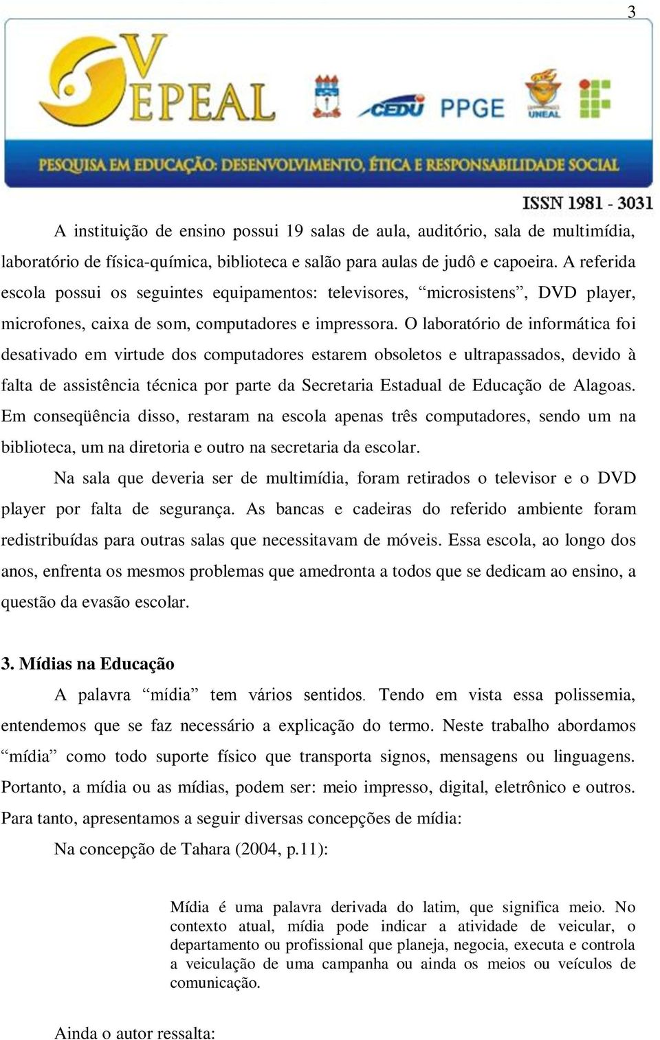 O laboratório de informática foi desativado em virtude dos computadores estarem obsoletos e ultrapassados, devido à falta de assistência técnica por parte da Secretaria Estadual de Educação de