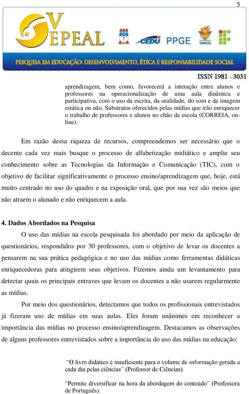 Em razão dessa riqueza de recursos, compreendemos ser necessário que o decente cada vez mais busque o processo de alfabetização midiático e amplie seu conhecimento sobre as Tecnologias da Informação