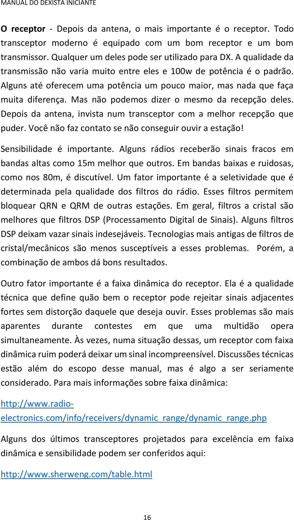 Mas não podemos dizer o mesmo da recepção deles. Depois da antena, invista num transceptor com a melhor recepção que puder. Você não faz contato se não conseguir ouvir a estação!