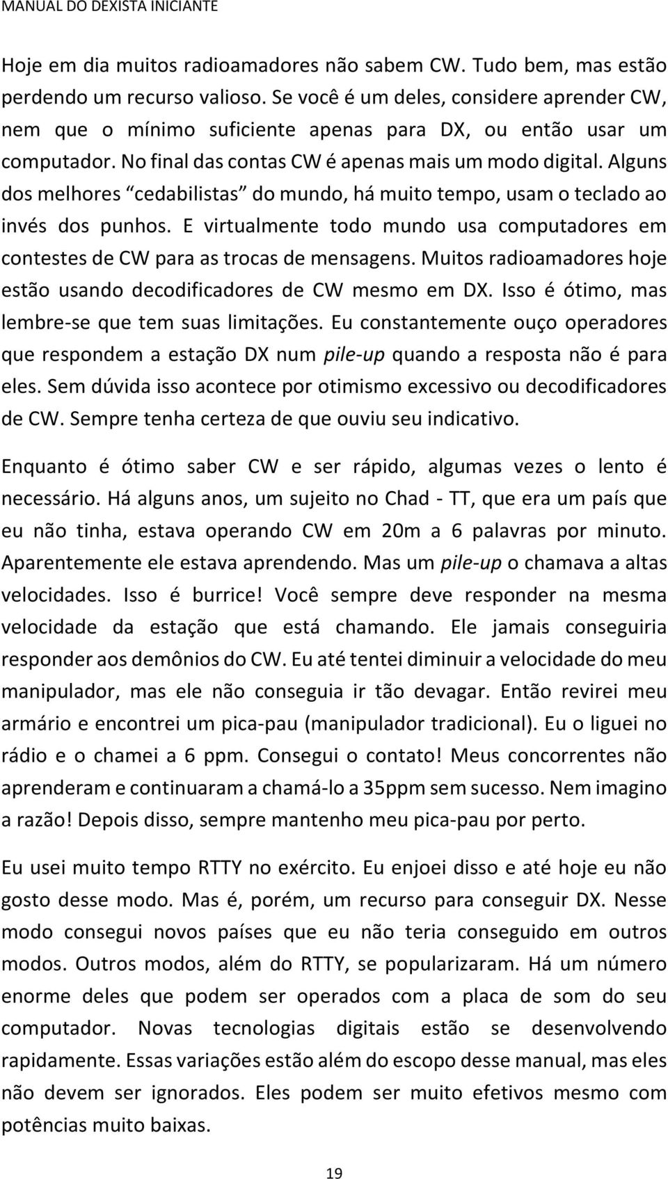 Alguns dos melhores cedabilistas do mundo, há muito tempo, usam o teclado ao invés dos punhos. E virtualmente todo mundo usa computadores em contestes de CW para as trocas de mensagens.