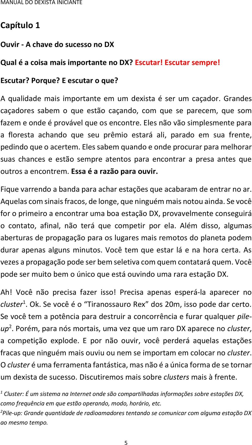 Eles não vão simplesmente para a floresta achando que seu prêmio estará ali, parado em sua frente, pedindo que o acertem.