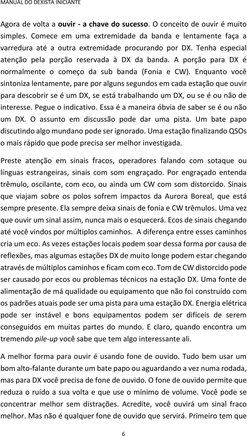 Enquanto você sintoniza lentamente, pare por alguns segundos em cada estação que ouvir para descobrir se é um DX, se está trabalhando um DX, ou se é ou não de interesse. Pegue o indicativo.