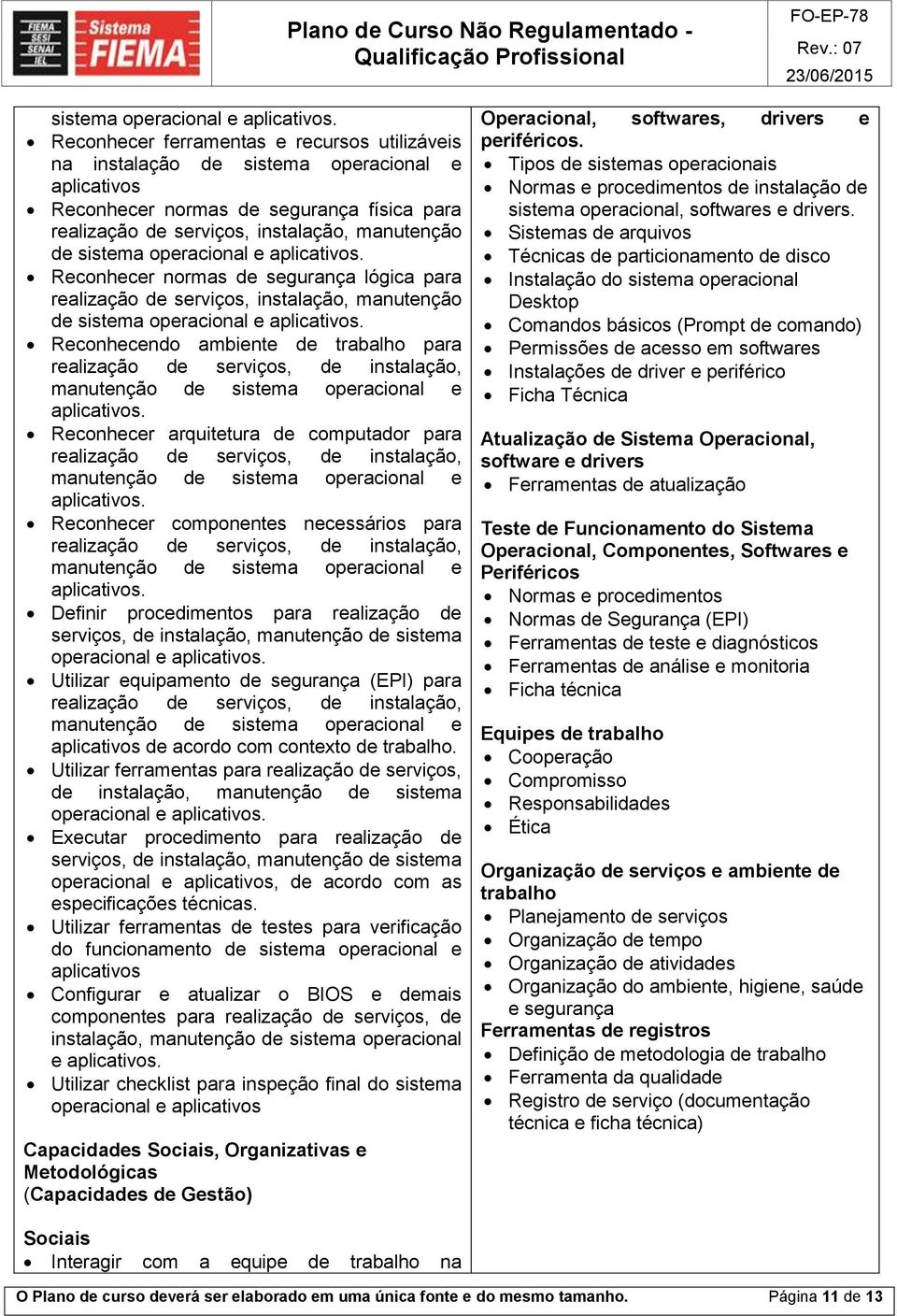 Reconhecer normas de segurança lógica para realização de serviços, instalação, manutenção de  Reconhecendo ambiente de trabalho para realização de serviços, de instalação, manutenção de  Reconhecer