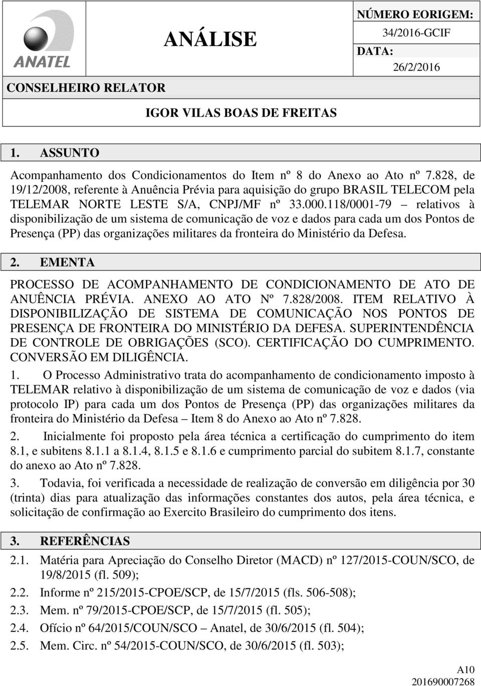 118/0001-79 relativos à disponibilização de um sistema de comunicação de voz e dados para cada um dos Pontos de Presença (PP) das organizações militares da fronteira do Ministério da Defesa. 2.