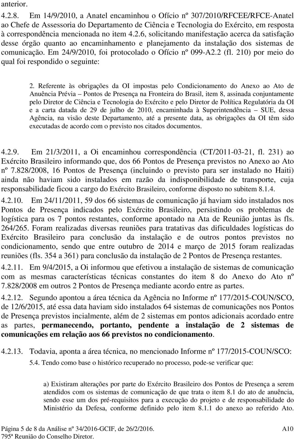 2.6, solicitando manifestação acerca da satisfação desse órgão quanto ao encaminhamento e planejamento da instalação dos sistemas de comunicação. Em 24/9/2010, foi protocolado o Ofício nº 099-A2.