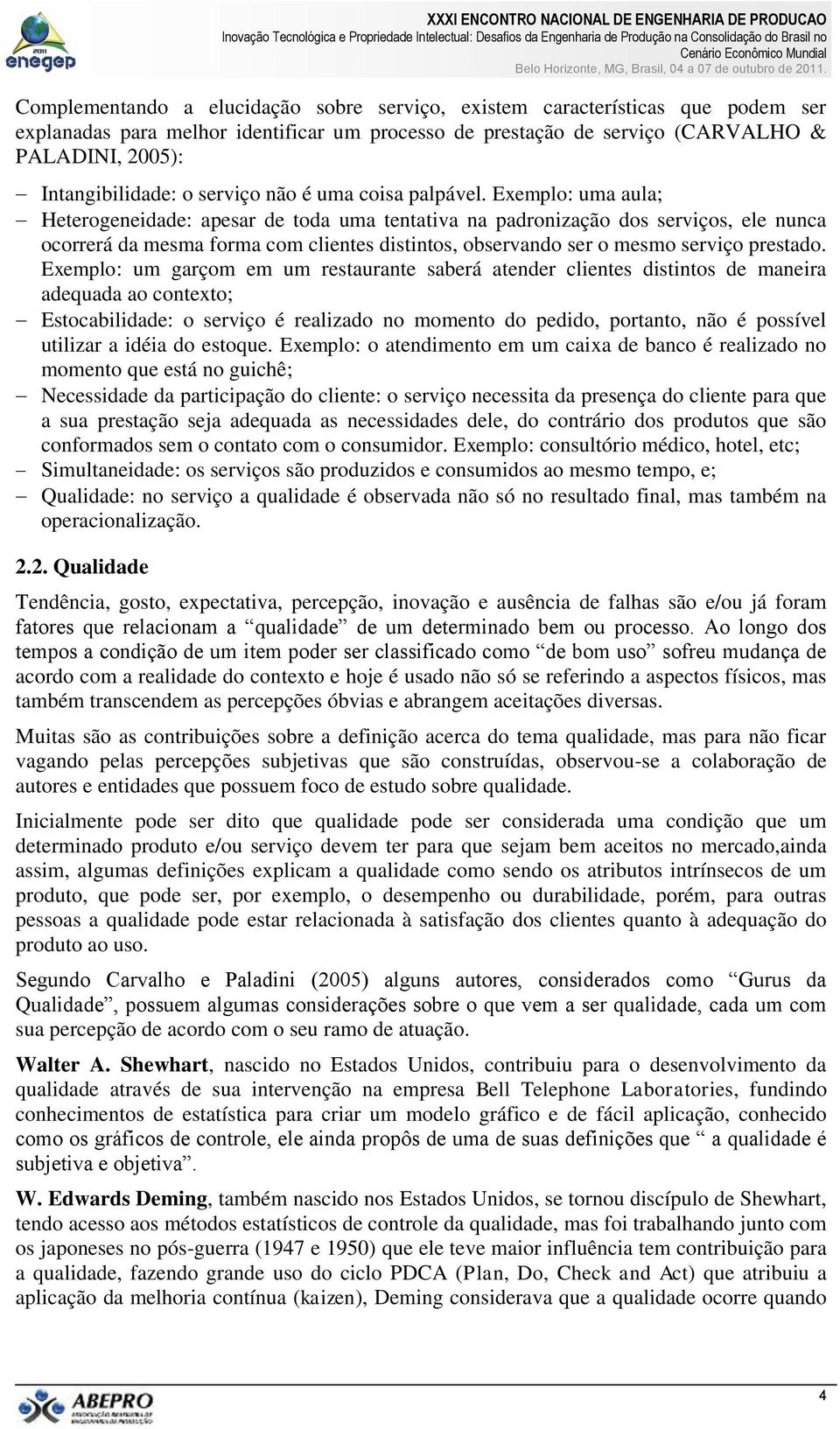 Exemplo: uma aula; Heterogeneidade: apesar de toda uma tentativa na padronização dos serviços, ele nunca ocorrerá da mesma forma com clientes distintos, observando ser o mesmo serviço prestado.