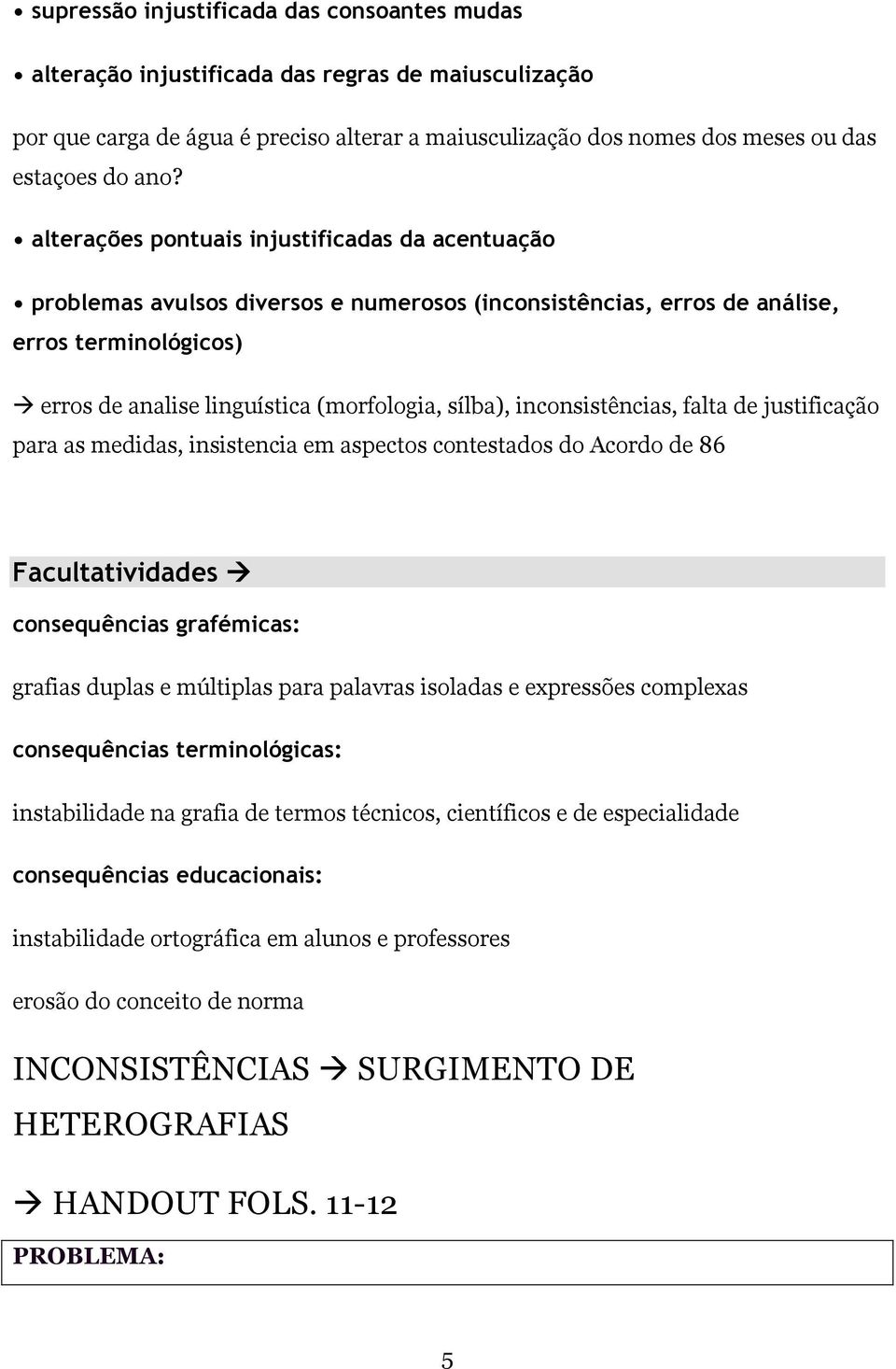 inconsistências, falta de justificação para as medidas, insistencia em aspectos contestados do Acordo de 86 Facultatividades consequências grafémicas: grafias duplas e múltiplas para palavras