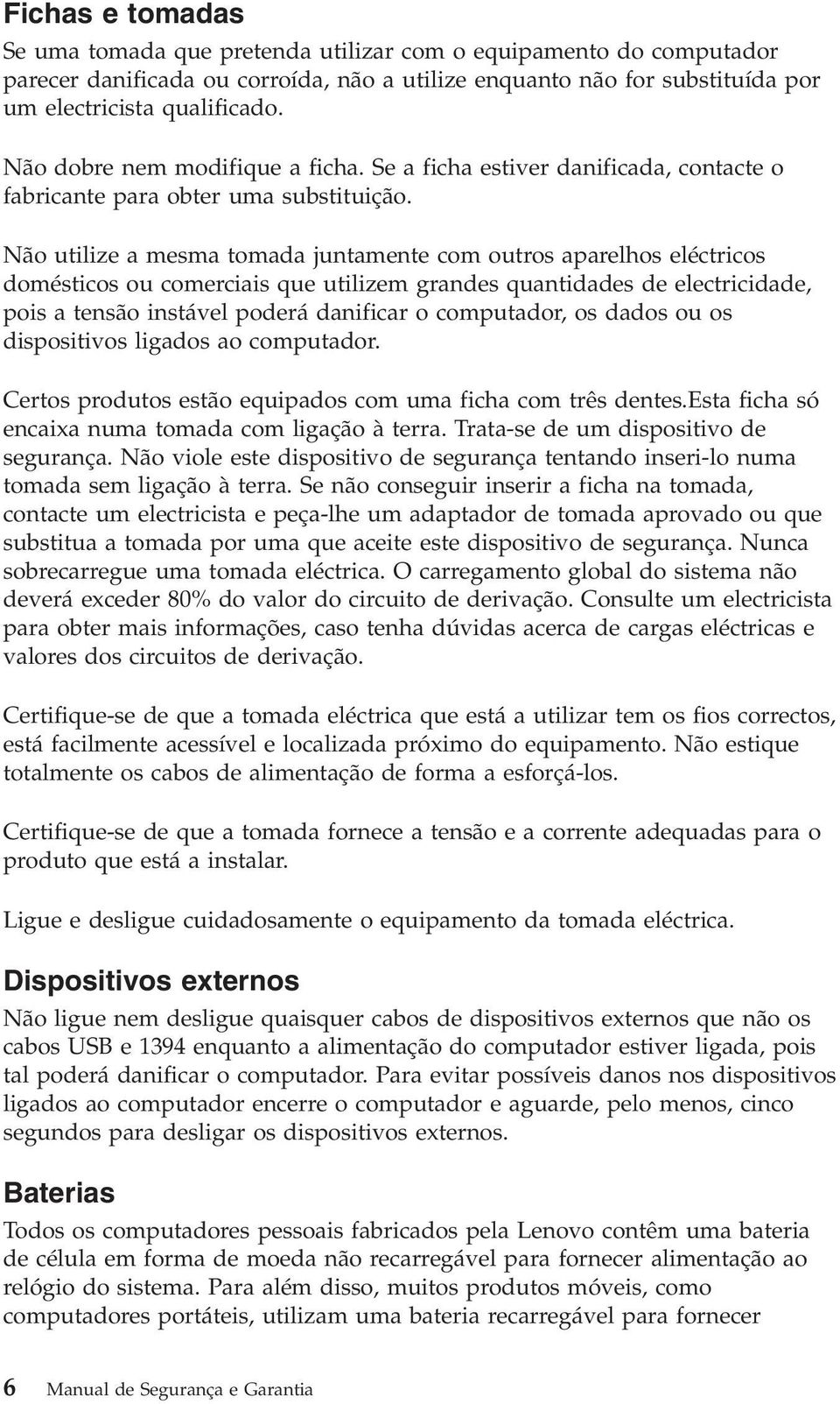 Não utilize a mesma tomada juntamente com outros aparelhos eléctricos domésticos ou comerciais que utilizem grandes quantidades de electricidade, pois a tensão instável poderá danificar o computador,