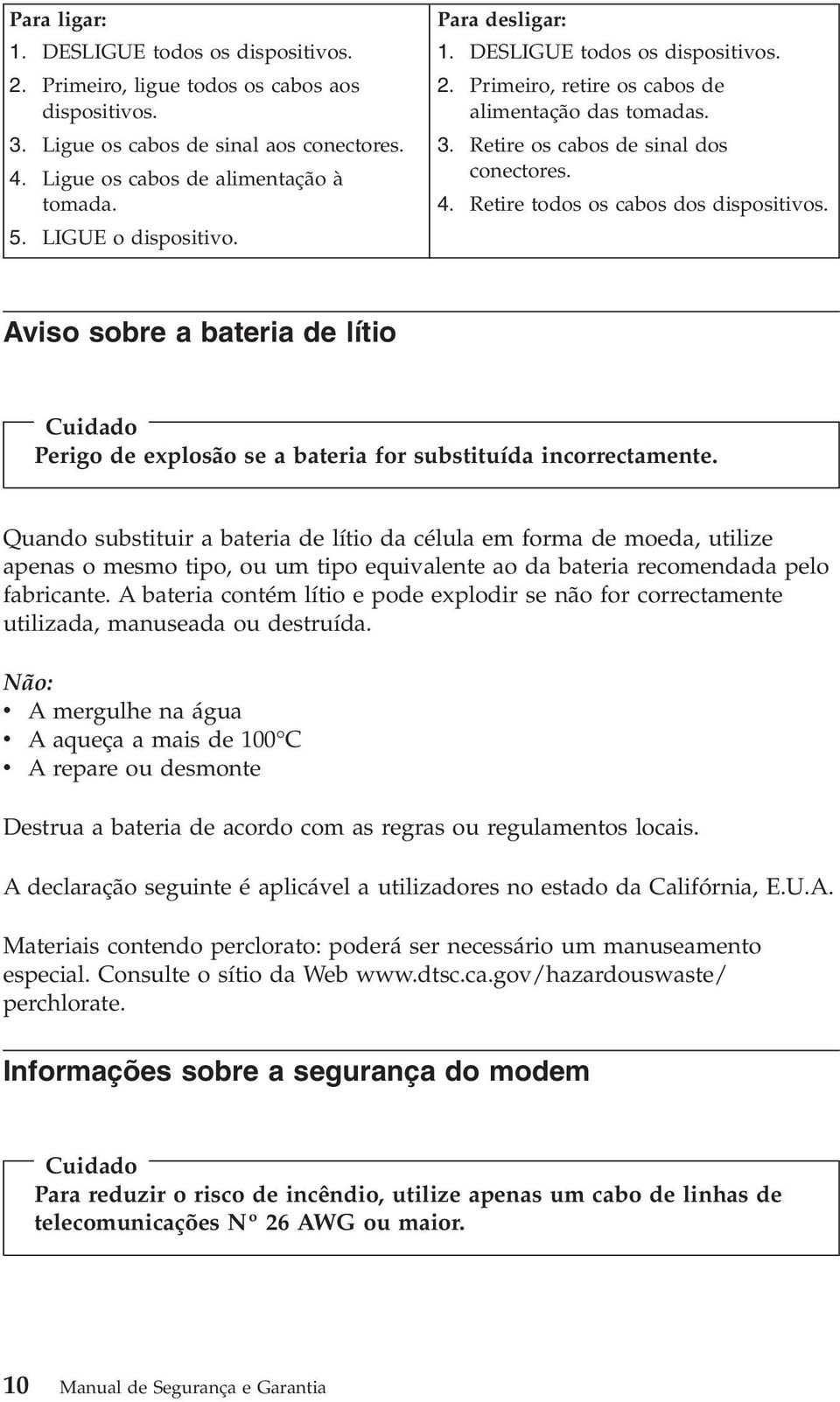 Retire todos os cabos dos dispositivos. Aviso sobre a bateria de lítio Cuidado Perigo de explosão se a bateria for substituída incorrectamente.