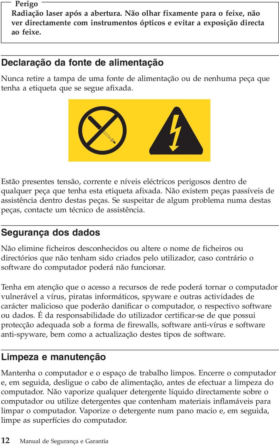 Estão presentes tensão, corrente e níveis eléctricos perigosos dentro de qualquer peça que tenha esta etiqueta afixada. Não existem peças passíveis de assistência dentro destas peças.