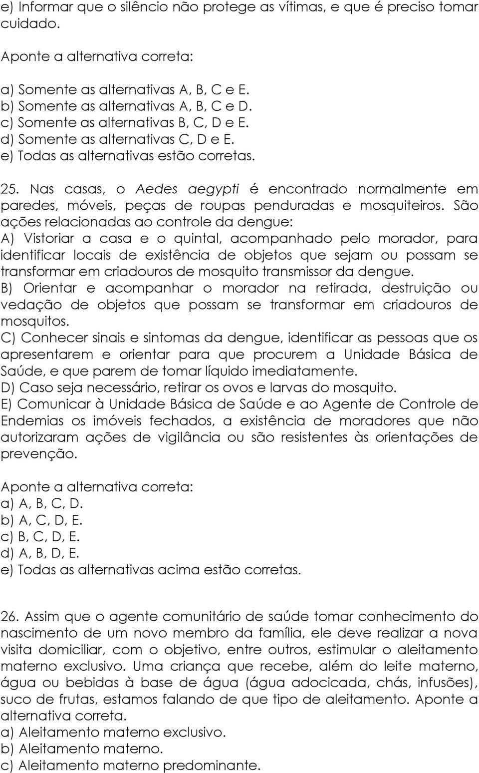 Nas casas, o Aedes aegypti é encontrado normalmente em paredes, móveis, peças de roupas penduradas e mosquiteiros.